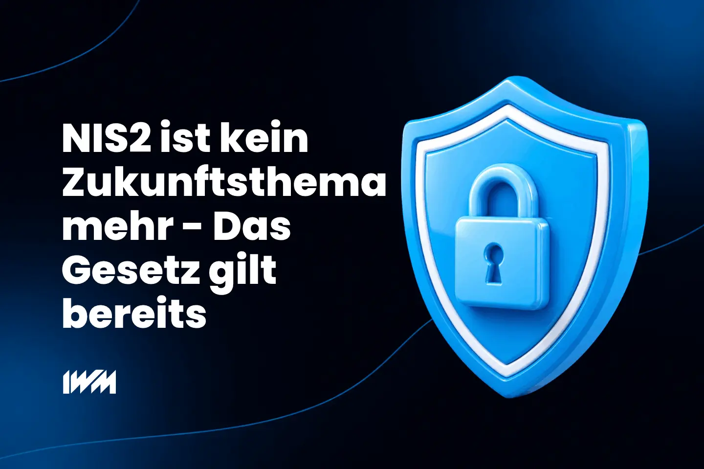 NIS2 ist kein Zukunftsthema mehr – das Gesetz gilt bereits