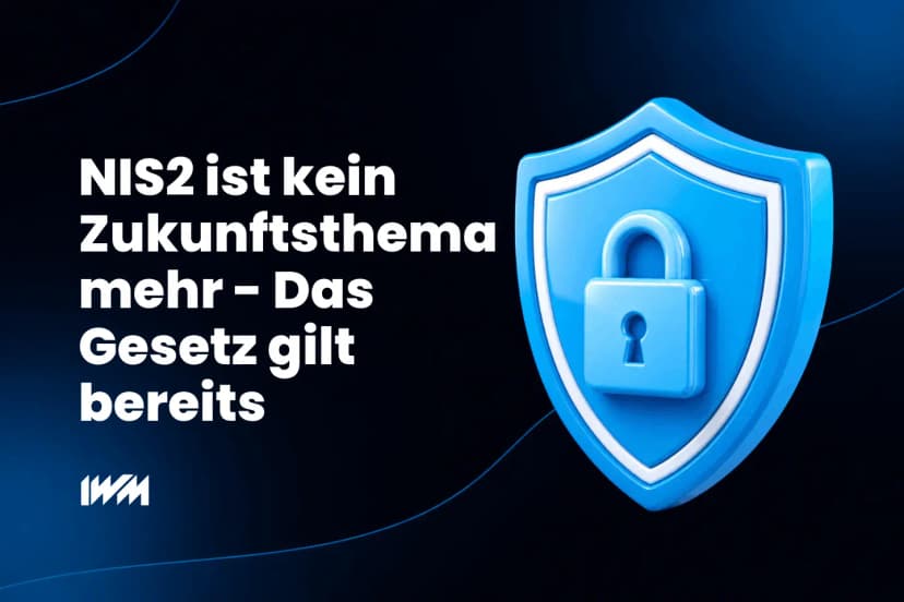 NIS2 ist kein Zukunftsthema mehr – das Gesetz gilt bereits
