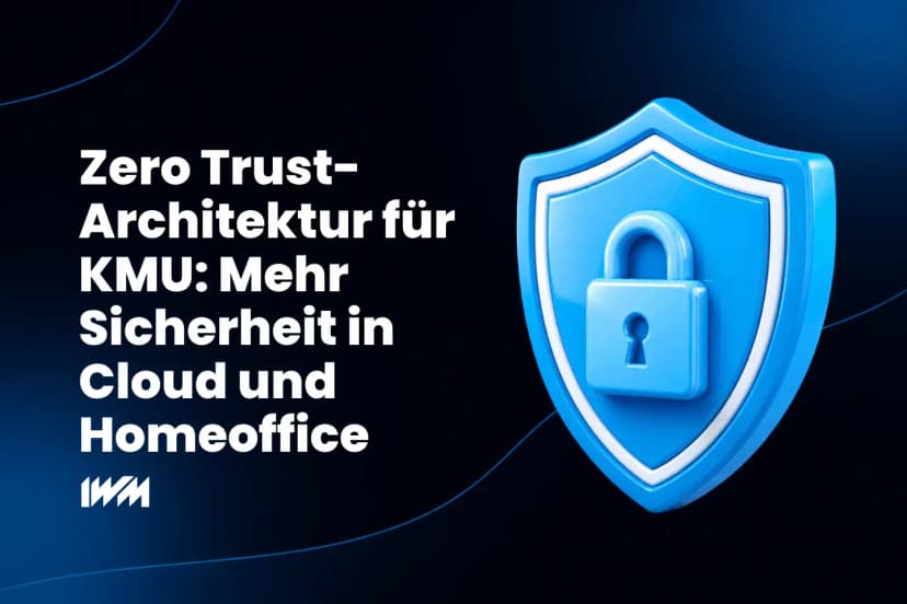 Zero-Trust-Architektur für KMU: Mehr Sicherheit in Cloud und Homeoffice