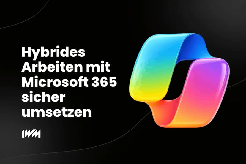 Hybrides Arbeiten mit Microsoft 365 sicher umsetzen